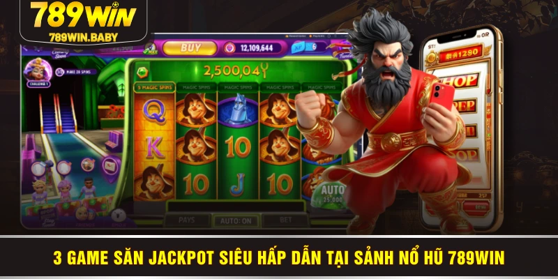 3 game săn jackpot siêu hấp dẫn tại sảnh nổ hũ 789WIN