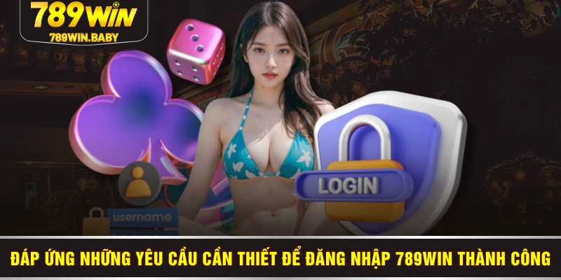 Đáp ứng những yêu cầu cần thiết để đăng nhập 789WIN thành công