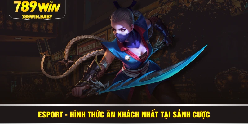 Esport - Hình thức “ăn khách” nhất tại sảnh cược