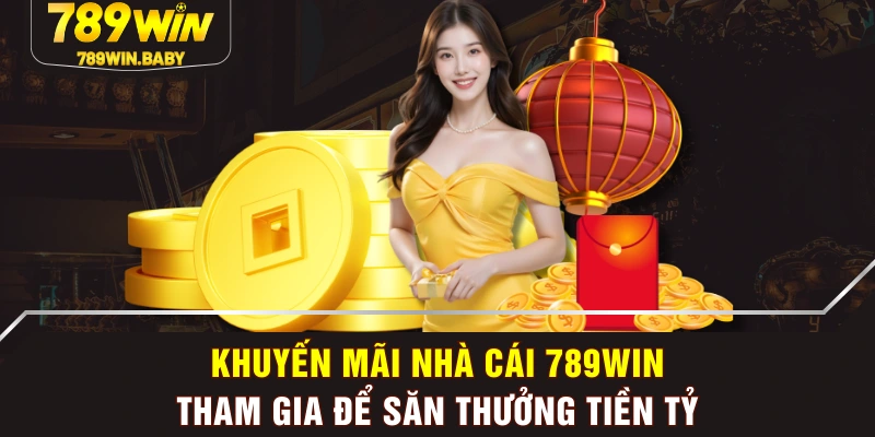 Khuyến Mãi Nhà Cái 789WIN - Tham Gia Để Săn Thưởng Tiền Tỷ