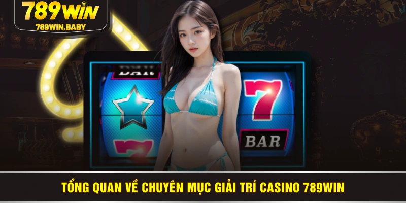 Tổng quan về chuyên mục giải trí casino 789WIN